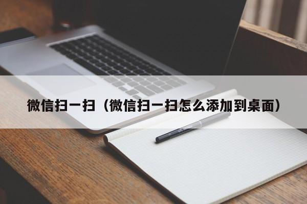 微信扫一扫（微信扫一扫怎么添加到桌面）