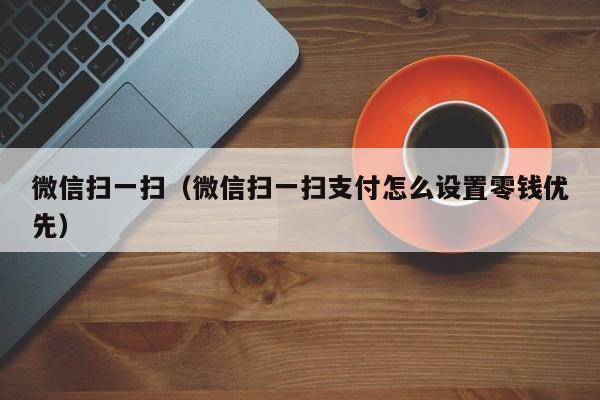 微信扫一扫（微信扫一扫支付怎么设置零钱优先）