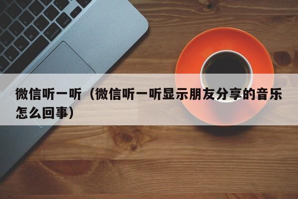 微信听一听（微信听一听显示朋友分享的音乐怎么回事）