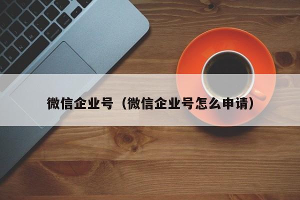 微信企业号（微信企业号怎么申请）