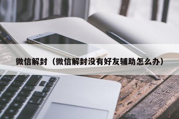 微信解封（微信解封没有好友辅助怎么办）