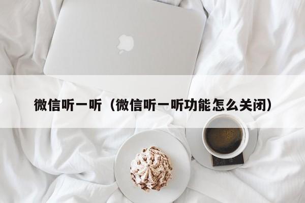 微信听一听（微信听一听功能怎么关闭）