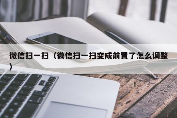 微信扫一扫（微信扫一扫变成前置了怎么调整）