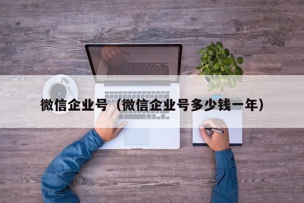 微信企业号（微信企业号多少钱一年）