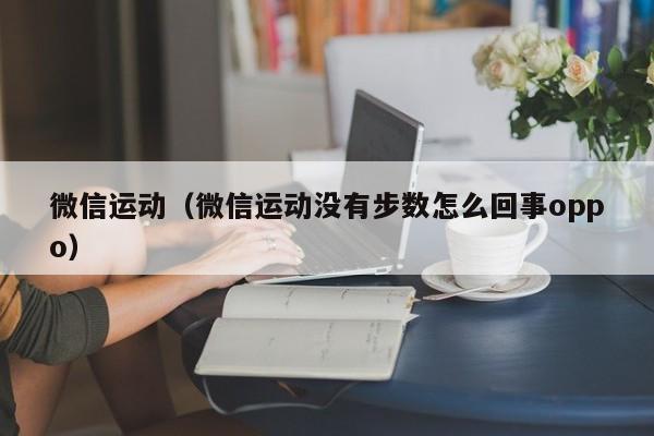 微信运动（微信运动没有步数怎么回事oppo）